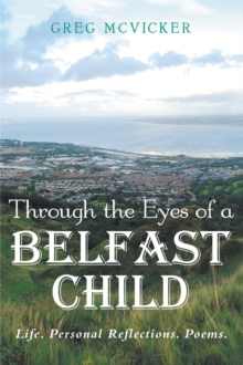 Through The Eyes Of A Belfast Child: Life. Personal Reflections. Poems