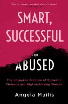 Smart, Successful & Abused : The Unspoken Problem of Domestic Violence and High-Achieving Women