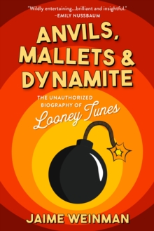 Anvils, Mallets & Dynamite : The Unauthorized Biography of Looney Tunes