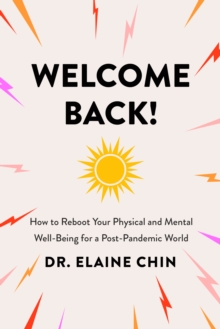 Welcome Back : How to Reboot Your Physical and Mental Well-Being for a Post-Pandemic World