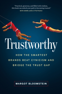 Trustworthy: How the Smartest Brands Beat Cynicism and Bridge the Trust Gap