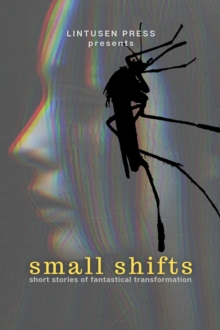 Small Shifts: Short Stories of Fantastical Transformation