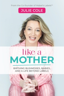 Like a Mother : Birthing Businesses, Babies and a Life Beyond Labels