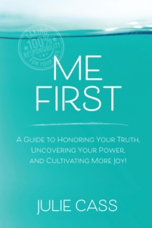 Me First : A Guide to Honoring Your Truth, Uncovering Your Power, and Cultivating More Joy!