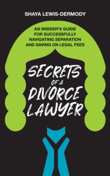 Secrets of a Divorce Lawyer: An Insider's Guide for Successfully Navigating Separation and Saving on Legal Fees