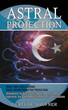 Astral Projection : Development for Mystical Spirit Walking & Out of Body Experience, Day & Night Meditation, Hypnosis & Affirmations (Master Theta, Delta & Lambda Waves, Journey Beyond Your Physical