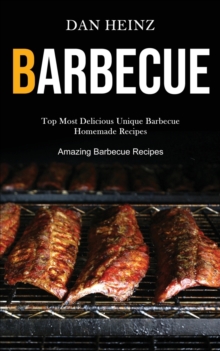Barbecue : Top Most Delicious Unique Barbecue Homemade Recipes (Amazing Barbecue Recipes)