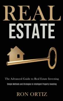 Real Estate : The Advanced Guide to Real Estate Investing (Simple Methods and Strategies to Intelligent Property Investing)