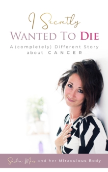 I Secretly Wanted to Die : A (completely) Different Story about Cancer