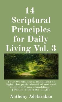 14  Scriptural Principles for Daily Living Vol. 3: "Your words are a flashlight to light the path ahead of me and keep me from stumbling." [Psalm 119 : 105 TLB]