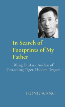 In Search of Footprints of My Father : Wang Du-Lu - Author of Crouching Tiger, Hidden Dragon