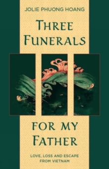 Three Funerals for My Father : Love, Loss and Escape from Vietnam