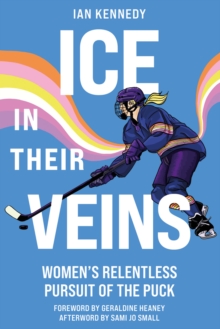Ice in Their Veins : Women's Relentless Pursuit of the Puck