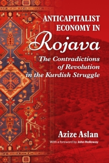 Anticapitalist Economy In Rojava : The Contradictions of the Revolution in the Struggles of the Kurds