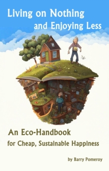 Living on Nothing and Enjoying Less: An Eco-Handbook for Cheap, Sustainable Happiness