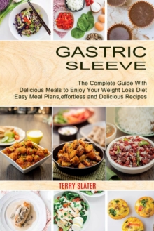 Gastric Sleeve : The Complete Guide With Delicious Meals to Enjoy Your Weight Loss Diet (Easy Meal Plans, effortless and Delicious Recipes)