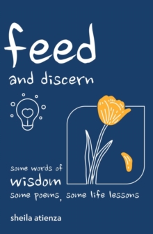 Feed and Discern : Some Words of Wisdom, Some Poems, Some Life Lessons