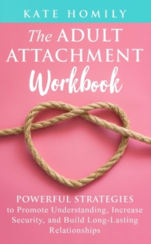 The Adult Attachment Workbook : Powerful Strategies to Promote Understanding, Increase Security, and Build Long-Lasting Relationships