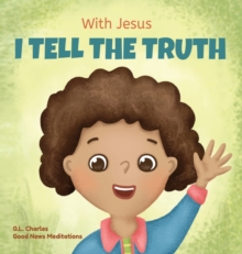 With Jesus I tell the truth : A Christian children's rhyming book empowering kids to tell the truth to overcome lying in any circumstance by teaching them honesty through the understanding of God's Wo