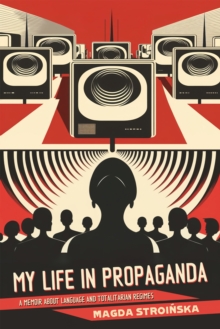 My Life in Propaganda : A Memoir about Language and Totalitarian Regimes