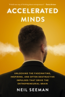 Accelerated Minds : Unlocking the Fascinating, Inspiring, and Often Destructive Impulses that Rule the Entrepreneurial Brain