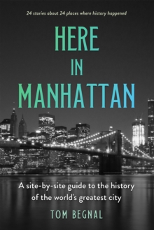 Here in Manhattan : A Site-by-Site Guide to the History of the World's Greatest City