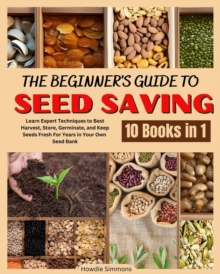 Beginner's Guide to Seed Saving: Learn Expert Techniques to Best Harvest, Store, Germinate, and Keep Seeds Fresh For Years in Your Own Seed Bank