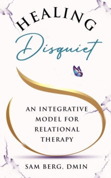 Healing Disquiet : An Integrative Model for Relational Therapy