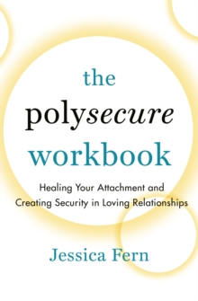 The Polysecure Workbook : Healing Your Attachment And Creating Security In Loving Relationships