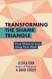 Transforming the Shame Triangle : From Shame to Love Using Parts Work