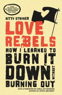 Love Rebels : How I Learned to Burn It Down Without Burning Out