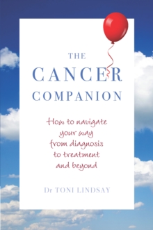 The Cancer Companion : How to Navigate Your Way from Diagnosis to Treatment and Beyond