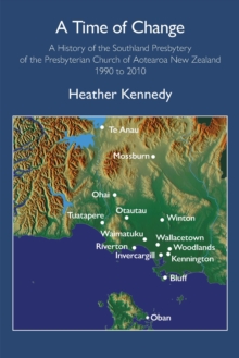 Time of Change: A History of the Southland Presbytery of the Presbyterian Church of Aotearoa New Zealand 1990 to 2010