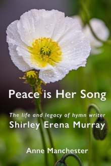 Peace is Her Song: The Life and Legacy of Hymn Writer Shirley Erena Murray