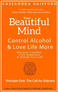 Your Beautiful Mind: Control Alcohol and Love Life More (Principle One: The Call for Sobriety)