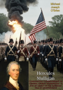 Hercules Mulligan: Confidential Correspondent of General George Washington : A Son of Liberty in the American War of Independence