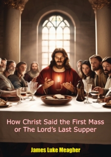 How Christ Said the First Mass or The Lord's Last Supper