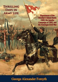 Thrilling Days in Army Life: : Experiences of the Beecher's Island Battle 1868, the Apache Campaign of 1882, and the American Civil War