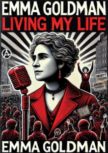 Living My Life: Both Volumes, Complete and Unabridged; : The Autobiography of a Social Activist, Women's Rights Campaigner and Political Philosopher