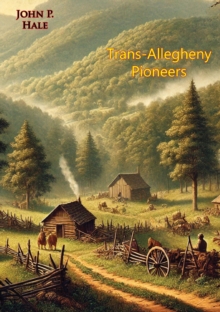 Trans-Allegheny Pioneers: History of the First White Settlements West of the Virginian Alleghenies from 1748; : Hardships and Heroism