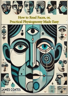 How to Read Faces, or, Practical Physiognomy Made Easy: the Science and Art of Reading Character : Briefly Outlined, Illustrated, and Explained