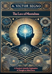 The Law of Mentalism: A Practical, Scientific Explanation of Thought or Mind Force: : The Law Which Governs All Mental and Physical Action and Phenomena: The Cause of Life and Death