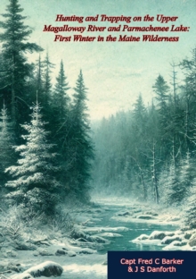 Hunting and Trapping on the Upper Magalloway River and Parmachenee Lake: First Winter in the Maine Wilderness