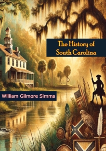 The History of South Carolina: Its European Discovery and Colonization, : Battles with the Native Americans, the Revolutionary War of Independence, and Statehood