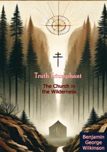 Truth Triumphant: The Church in the Wilderness - A Christian History from Apostolic Times to Modernity