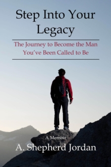 Step Into Your Legacy : The Journey to Become the Man You've Been Called to Be