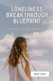 Loneliness Breakthrough Blueprint : Strategies for Unlocking Paths to Belonging