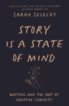 Story Is A State Of Mind : Writing And The Art Of Creative Curiosity