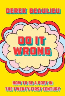 Do It Wrong : How to Be a Poet In the Twenty-First Century