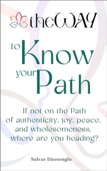 theWAY to Know Your Path: If not on the Path of authenticity, joy, peace, and wholesomeness, where are you heading?